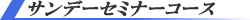 サンデーセミナーコース